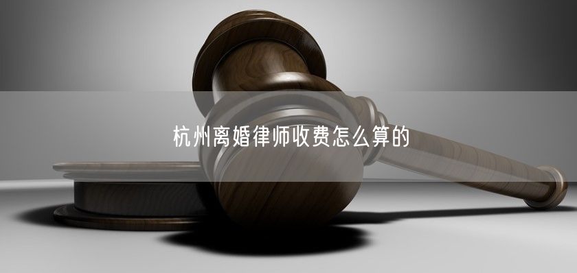 杭州离婚律师收费怎么算的