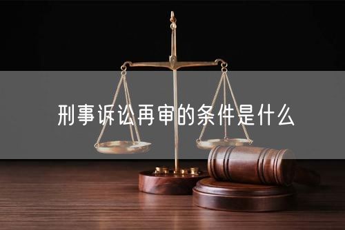 刑事诉讼再审的条件是什么