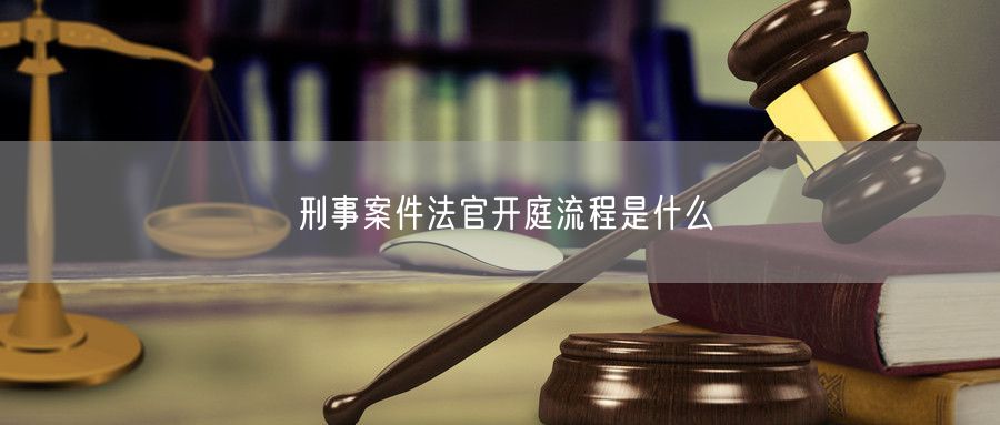 刑事案件法官开庭流程是什么