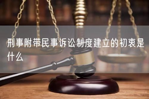 刑事附带民事诉讼制度建立的初衷是什么