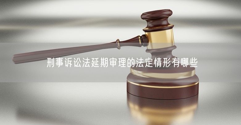 刑事诉讼法延期审理的法定情形有哪些