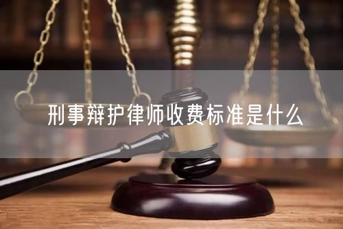 刑事辩护律师收费标准是什么