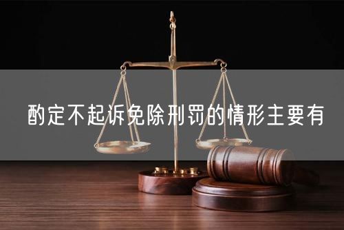 酌定不起诉免除刑罚的情形主要有