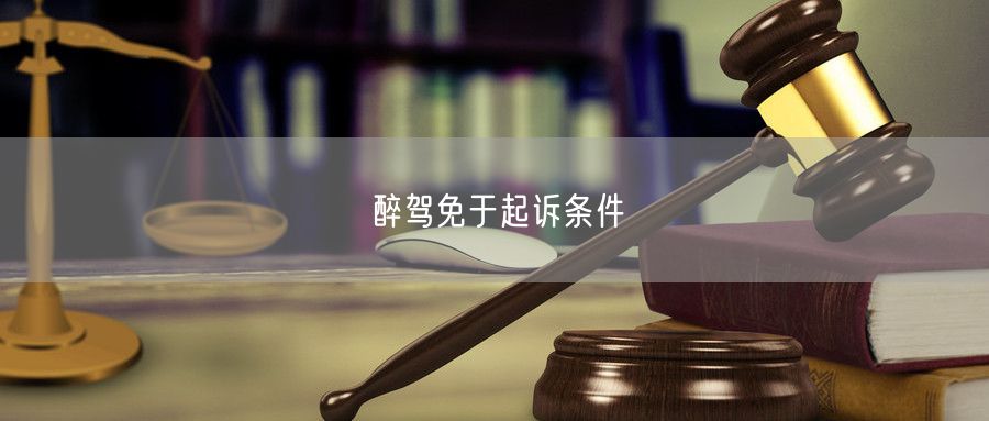 醉驾免于起诉条件