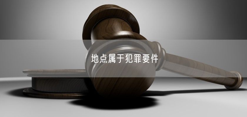 地点属于犯罪要件