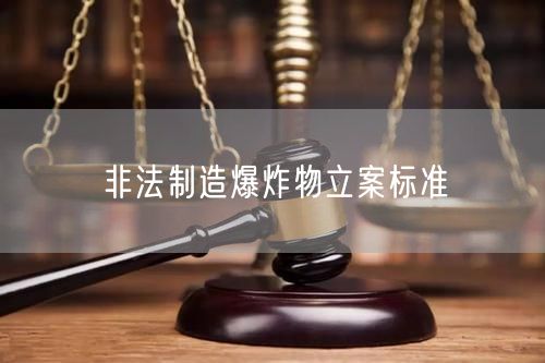 非法制造爆炸物立案标准