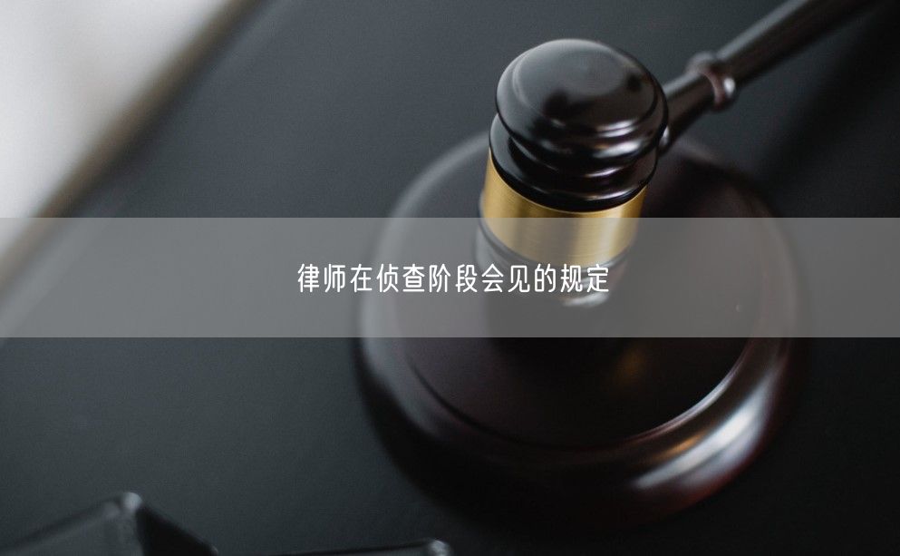 律师在侦查阶段会见的规定