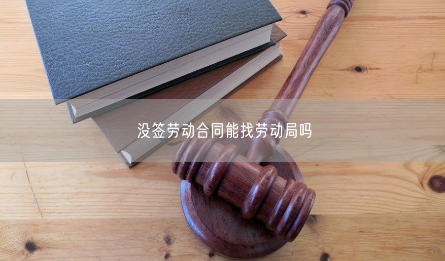 没签劳动合同能找劳动局吗