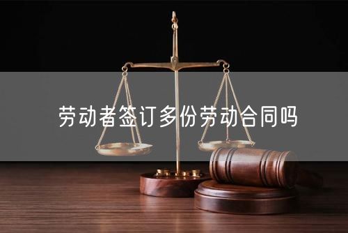 劳动者签订多份劳动合同吗