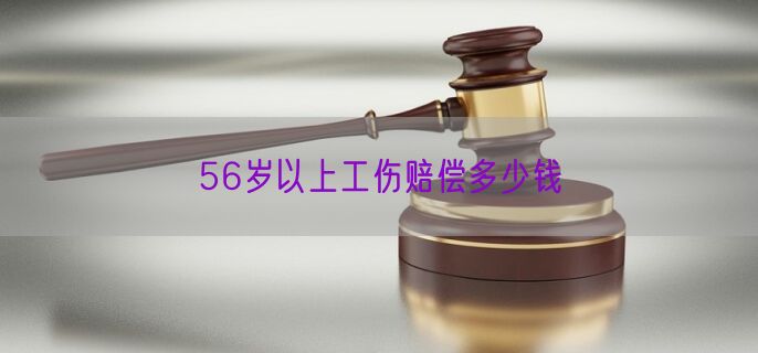 56岁以上工伤赔偿多少钱