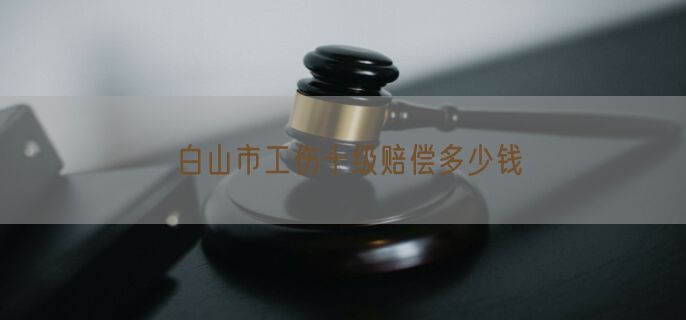 白山市工伤十级赔偿多少钱