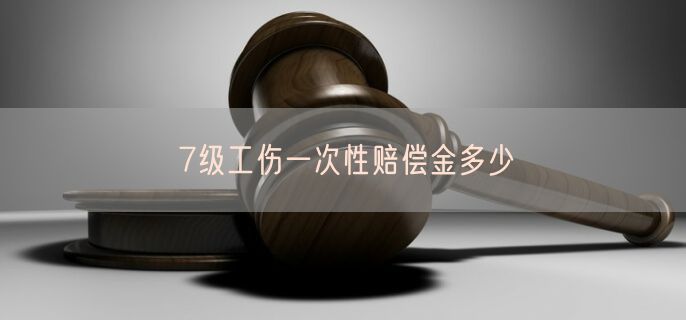 7级工伤一次性赔偿金多少