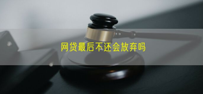 网贷最后不还会放弃吗