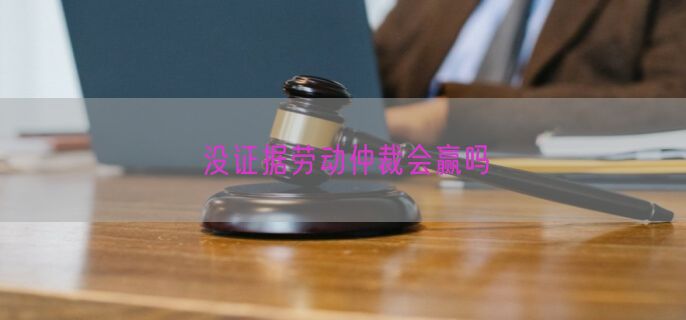 没证据劳动仲裁会赢吗