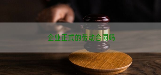 企业正式的劳动合同吗