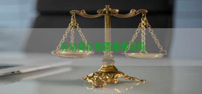 劳动局存档需要费用吗