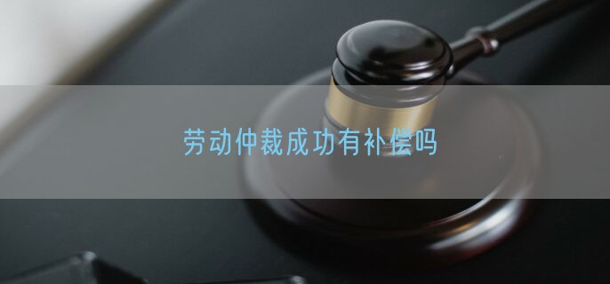 劳动仲裁成功有补偿吗