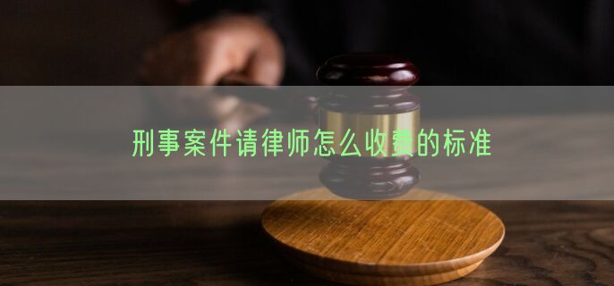 刑事案件请律师怎么收费的标准