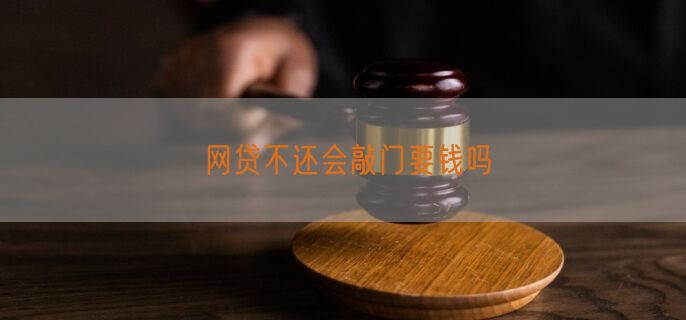 网贷不还会敲门要钱吗