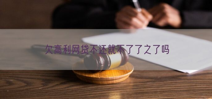欠高利网贷不还就不了了之了吗