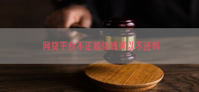 网贷平台不正规借钱可以不还吗