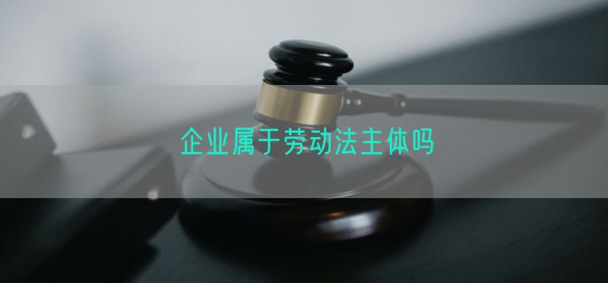 企业属于劳动法主体吗