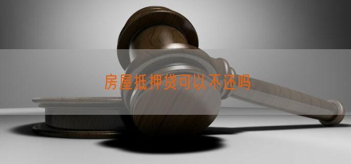 房屋抵押贷可以不还吗
