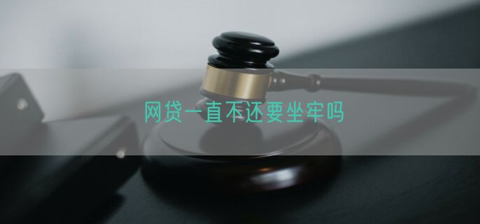 网贷一直不还要坐牢吗