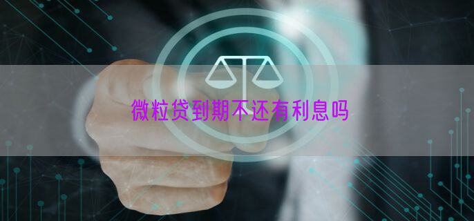 微粒贷到期不还有利息吗