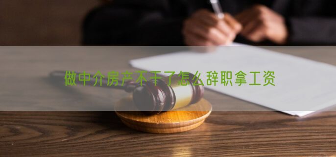 做中介房产不干了怎么辞职拿工资