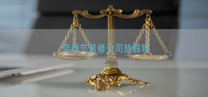 劳动节装修公司放假吗