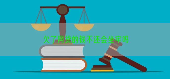 欠了网贷的钱不还会坐牢吗