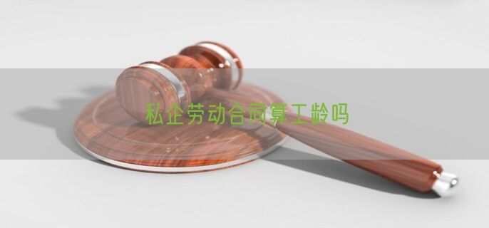 私企劳动合同算工龄吗