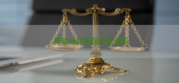 劳动合同有保护企业吗