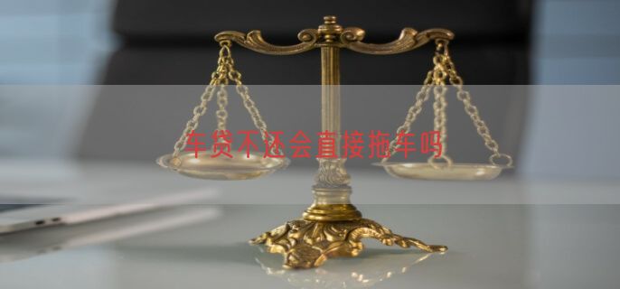 车贷不还会直接拖车吗