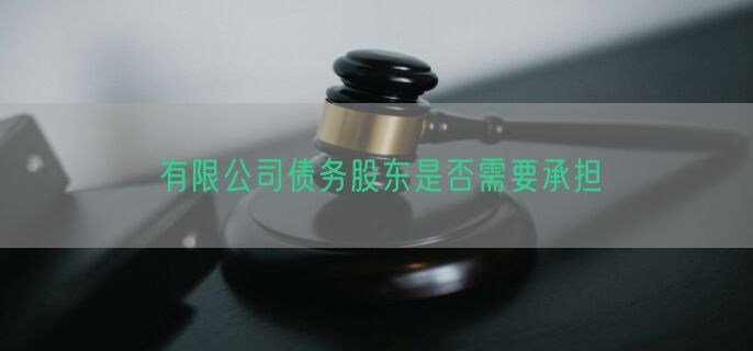 有限公司债务股东是否需要承担