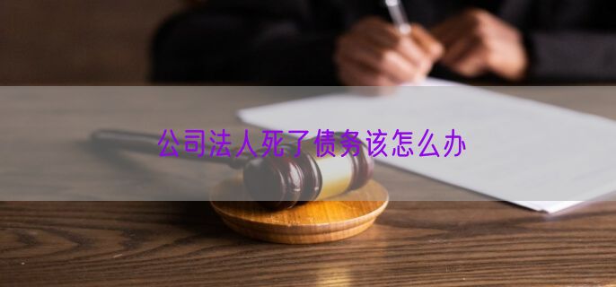 公司法人死了债务该怎么办