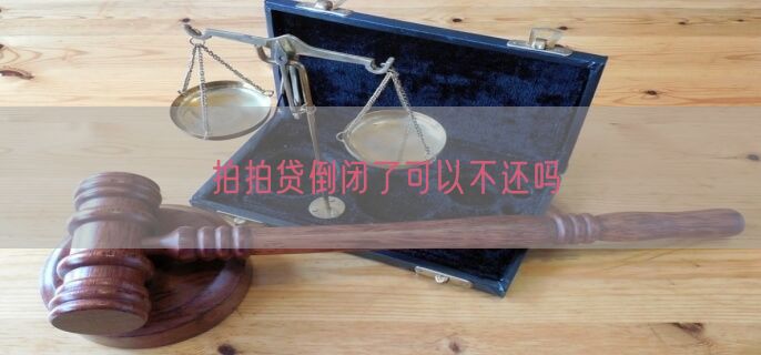 拍拍贷倒闭了可以不还吗