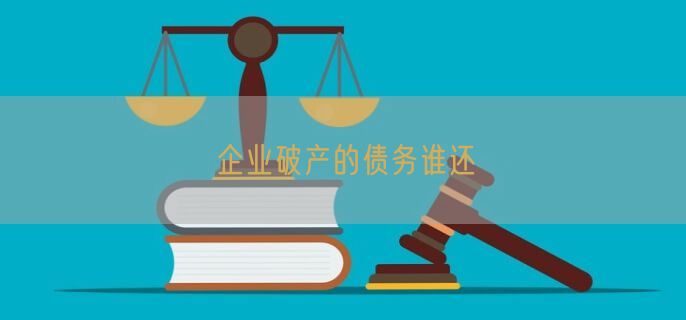 企业破产的债务谁还