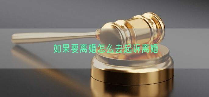 如果要离婚怎么去起诉离婚