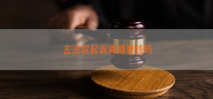 去法院起诉离婚要钱吗