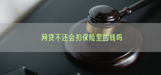 网贷不还会扣保险里的钱吗