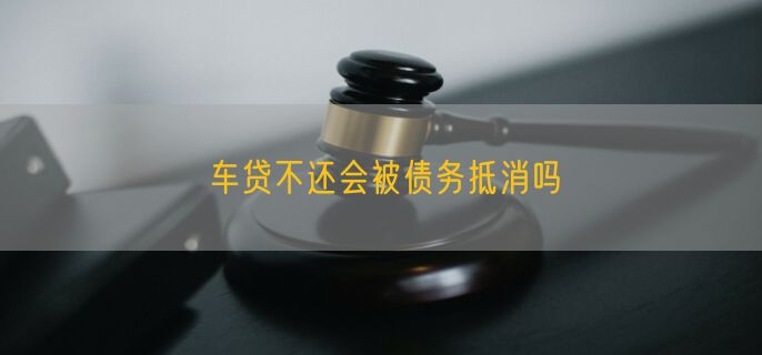 车贷不还会被债务抵消吗