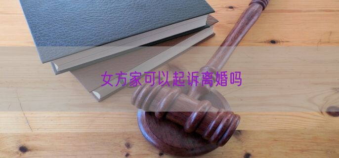 女方家可以起诉离婚吗