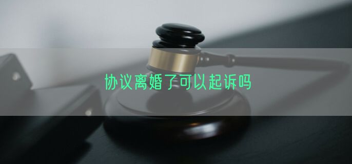 协议离婚了可以起诉吗