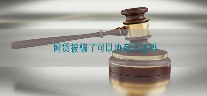 网贷被骗了可以协商不还吗