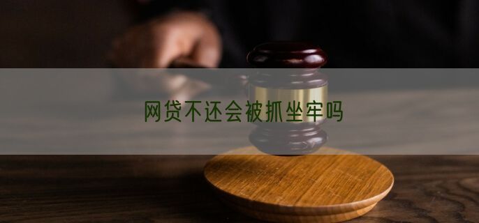 网贷不还会被抓坐牢吗