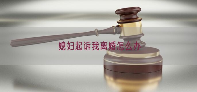 媳妇起诉我离婚怎么办