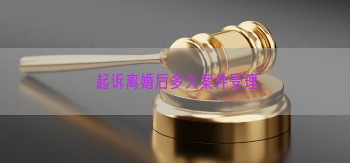 起诉离婚后多久案件受理