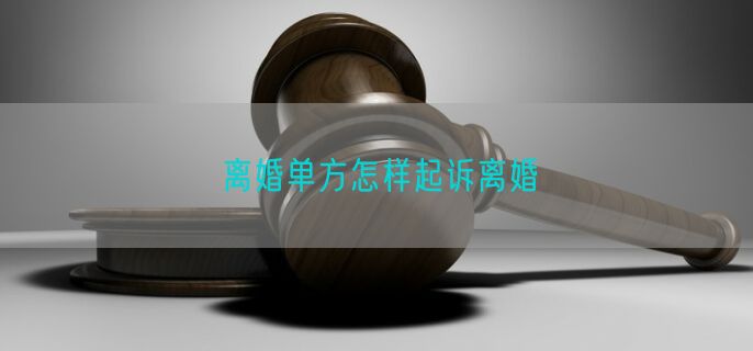 离婚单方怎样起诉离婚